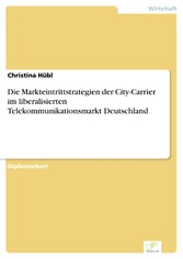 Die Markteintrittstrategien der City-Carrier im liberalisierten Telekommunikationsmarkt Deutschland