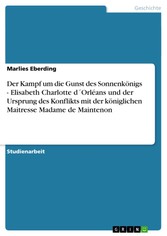 Der Kampf um die Gunst des Sonnenkönigs - Elisabeth Charlotte d´Orléans und der Ursprung des Konflikts mit der königlichen Maitresse Madame de Maintenon