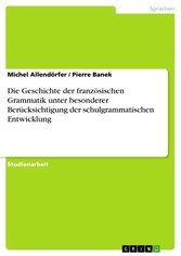 Die Geschichte der französischen Grammatik unter besonderer Berücksichtigung der schulgrammatischen Entwicklung