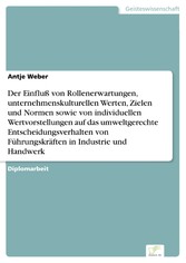 Der Einfluß von Rollenerwartungen, unternehmenskulturellen Werten, Zielen und Normen sowie von individuellen Wertvorstellungen auf das umweltgerechte Entscheidungsverhalten von Führungskräften in Industrie und Handwerk