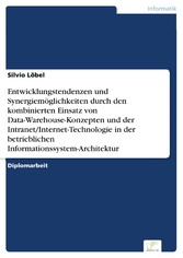 Entwicklungstendenzen und Synergiemöglichkeiten durch den kombinierten Einsatz von Data-Warehouse-Konzepten und der Intranet/Internet-Technologie in der betrieblichen Informationssystem-Architektur