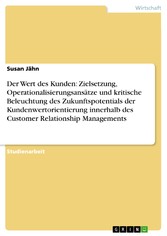 Der Wert des Kunden: Zielsetzung, Operationalisierungsansätze und kritische Beleuchtung des Zukunftspotentials der Kundenwertorientierung innerhalb des Customer Relationship Managements