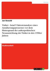 Türkei - Israel? Faktorenanalyse eines Annäherungsprozesses vor dem Hintergrund der außenpolitischen Neuausrichtung der Türkei in den 1990er Jahren