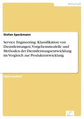 Service Engineering: Klassifikation von Dienstleistungen, Vorgehensmodelle und Methoden der Dienstleistungsentwicklung im Vergleich zur Produktentwicklung