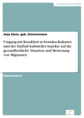 Umgang mit Krankheit in fremden Kulturen und der Einfluß kultureller Aspekte auf die gesundheitliche Situation und Betreuung von Migranten