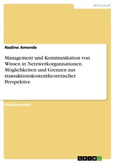 Management und Kommunikation von Wissen in Netzwerkorganisationen. Möglichkeiten und Grenzen aus transaktionskostentheoretischer Perspektive