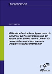 KPI basierte Service Level Agreements als Instrument zur Prozessverbesserung am Beispiel eines Shared Service Centers für den Abrechnungsprozess in einem Energieversorgungsunternehmen