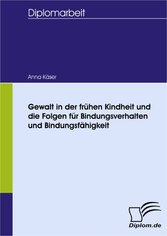 Gewalt in der frühen Kindheit und die Folgen für Bindungsverhalten und Bindungsfähigkeit