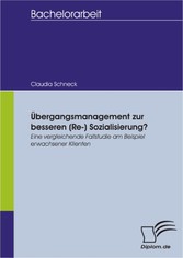 Übergangsmanagement zur besseren (Re-) Sozialisierung? Eine vergleichende Fallstudie am Beispiel erwachsener Klienten