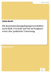 Die Konzernrechnungslegungsvorschriften nach HGB, US-GAAP und IAS im Vergleich sowie ihre praktische Umsetzung