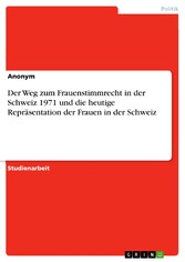 Der Weg zum Frauenstimmrecht in der Schweiz 1971 und die heutige Repräsentation der Frauen in der Schweiz