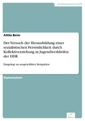 Der Versuch der Herausbildung einer sozialistischen Persönlichkeit durch Kollektiverziehung in Jugendwerkhöfen der DDR