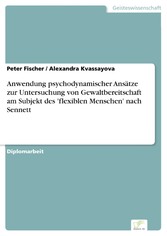 Anwendung psychodynamischer Ansätze zur Untersuchung von Gewaltbereitschaft am Subjekt des „flexiblen Menschen“ nach Sennett