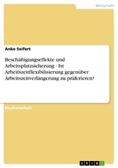 Beschäftigungseffekte und Arbeitsplatzsicherung - Ist Arbeitszeitflexibilisierung gegenüber Arbeitszeitverlängerung zu präferieren?