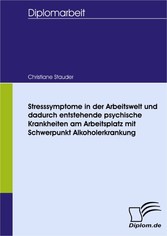 Stresssymptome in der Arbeitswelt und dadurch entstehende psychische Krankheiten am Arbeitsplatz mit Schwerpunkt Alkoholerkrankung