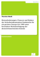 Herausforderungen, Chancen und Risiken der Sicherheitskonzeption Frankreichs für ein geeintes Europa seit 1989 unter besonderer Berücksichtigung der deutsch-französischen Entente