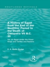 History of Egypt from the End of the Neolithic Period to the Death of Cleopatra VII B.C. 30 - Vol. VI: Egypt Under the Saites, Persians and Ptolemies