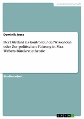 Der Dilettant als Kontrolleur der Wissenden oder Zur politischen Führung in Max Webers Bürokratietheorie