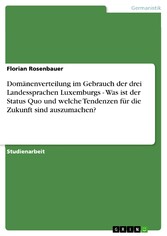 Domänenverteilung im Gebrauch der drei Landessprachen Luxemburgs - Was ist der Status Quo und welche Tendenzen für die Zukunft sind auszumachen?