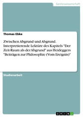 Zwischen Abgrund und Abgrund. Interpretierende Lektüre des Kapitels 'Der Zeit-Raum als der Abgrund' aus Heideggers 'Beiträgen zur Philosophie (Vom Ereignis)'