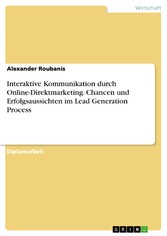 Interaktive Kommunikation durch Online-Direktmarketing. Chancen und Erfolgsaussichten im Lead Generation Process