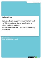 Den Abschreibungszweck verstehen und ein Wirtschaftsgut linear abschreiben können (Unterweisung Informatikkaufmann / -frau, Fachrichtung Industrie)