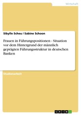 Frauen in Führungspositionen - Situation vor dem Hintergrund der männlich geprägten Führungsstruktur in deutschen Banken