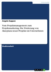 Vom Projektmanagement zum Projektmarketing. Die Förderung von Akzeptanz neuer Projekte im Unternehmen