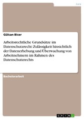 Arbeitsrechtliche Grundsätze im Datenschutzrecht: Zulässigkeit hinsichtlich der Datenerhebung und Überwachung von Arbeitnehmern im Rahmen des Datenschutzrechts