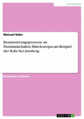 Renaturierungsprozesse an Flusslandschaften Mitteleuropas am Beispiel der Ruhr bei Arnsberg