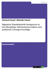 Migration: Transkulturelle Kompetenz in der Altenpflege. Informationen, Fakten und praktische Lösungsvorschläge