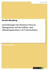 Auswirkungen des Business Process Management auf die Aufbau- und Ablauforganisation von Unternehmen