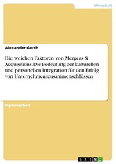 Die weichen Faktoren von Mergers & Acquisitions. Die Bedeutung der kulturellen und personellen Integration für den Erfolg von Unternehmenszusammenschlüssen