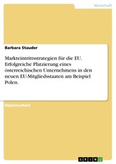 Markteintrittsstrategien für die EU. Erfolgreiche Platzierung eines österreichischen Unternehmens in den neuen EU-Mitgliedsstaaten am Beispiel Polen.