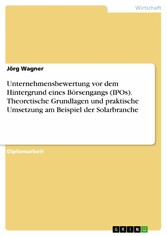 Unternehmensbewertung vor dem Hintergrund eines Börsengangs (IPOs). Theoretische Grundlagen und praktische Umsetzung am Beispiel der Solarbranche