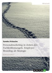 Personalmarketing in Zeiten des Fachkräftemangels. Employer Branding als Strategie