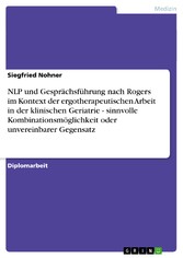 NLP und Gesprächsführung nach Rogers im Kontext der ergotherapeutischen Arbeit in der klinischen Geriatrie - sinnvolle Kombinationsmöglichkeit oder unvereinbarer Gegensatz