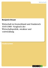 Wirtschaft in Deutschland und Frankreich 1945-1989 - Vergleich der Wirtschaftspolitik, -struktur und -entwicklung