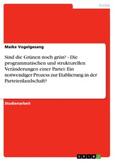 Sind die Grünen noch grün? - Die programmatischen und strukturellen Veränderungen einer Partei: Ein notwendiger Prozess zur Etablierung in der Parteienlandschaft?