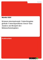 Können internationale Umweltregime globale Umweltprobleme lösen? Eine Analyse am Beispiel des Klimaschutzregimes