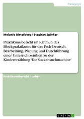 Praktikumsbericht im Rahmen des Blockpraktikums für das Fach Deutsch. Bearbeitung, Planung und Durchführung einer Unterrichtseinheit zu der Kindererzählung 'Die Sockensuchmachine'