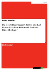 Die Geopolitik Friedrich Ratzels und Karl Haushofers - Eine Kontinuitätslinie zur Hitler-Ideologie?