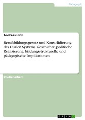 Berufsbildungsgesetz und Konsolidierung des Dualen Systems. Geschichte, politische Realisierung, bildungsstrukturelle und  pädagogische Implikationen