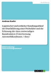 Logistischer und zeitlicher Handlungsablauf der Durchführung einer Probefahrt und die Erfassung der dazu notwendigen Kundendaten (Unterweisung Automobilkaufmann / -frau)