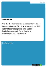 Welche Bedeutung hat die interpersonale Kommunikation für die Vermittlung medial verbreiteter Ereignisse und deren Beeinflussung auf Einstellungen, Meinungen und Verhalten?