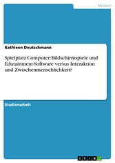 Spielplatz Computer: Bildschirmspiele und Edutainment-Software versus Interaktion und Zwischenmenschlichkeit?