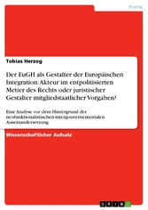 Der EuGH als Gestalter der Europäischen Integration: Akteur im entpolitisierten Metier des Rechts oder juristischer Gestalter mitgliedstaatlicher Vorgaben?