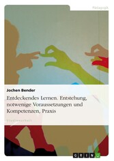 Entdeckendes Lernen. Entstehung, notwendige Voraussetzungen und Kompetenzen, Praxis