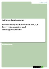 Elterntraining bei Kindern mit AD(H)S. Interventionsansätze und Trainingsprogramme