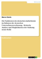 Die Funktionen des deutschen Aufsichtsrats im Rahmen der deutschen Unternehmensverfassung - Kritische Analyse und Möglichkeiten der Stärkung seiner Rolle